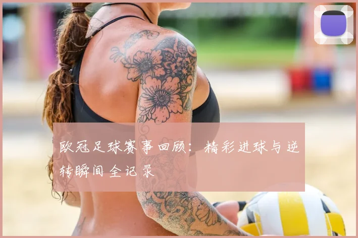 欧冠足球赛事回顾：精彩进球与逆转瞬间全记录