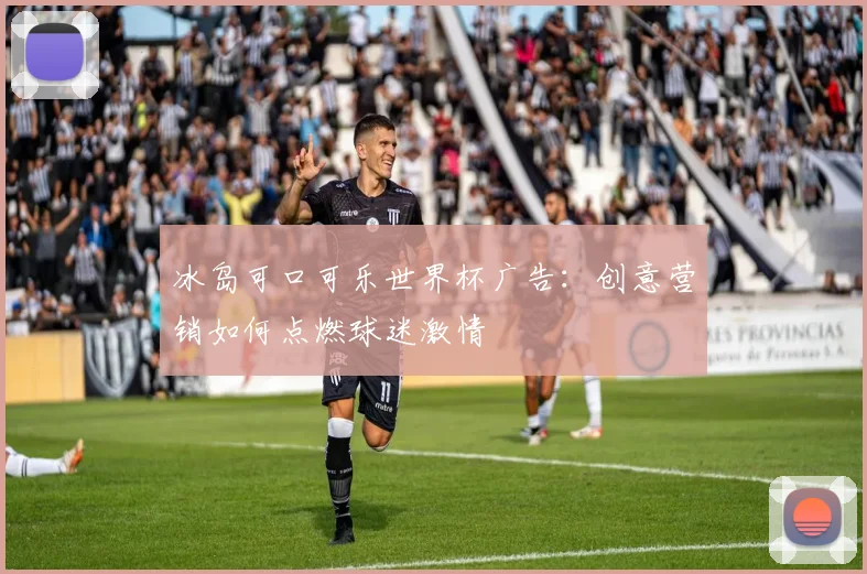 冰岛可口可乐世界杯广告：创意营销如何点燃球迷激情