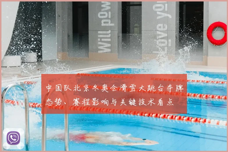 中国队北京冬奥会滑雪大跳台夺牌态势、赛程影响与关键技术看点