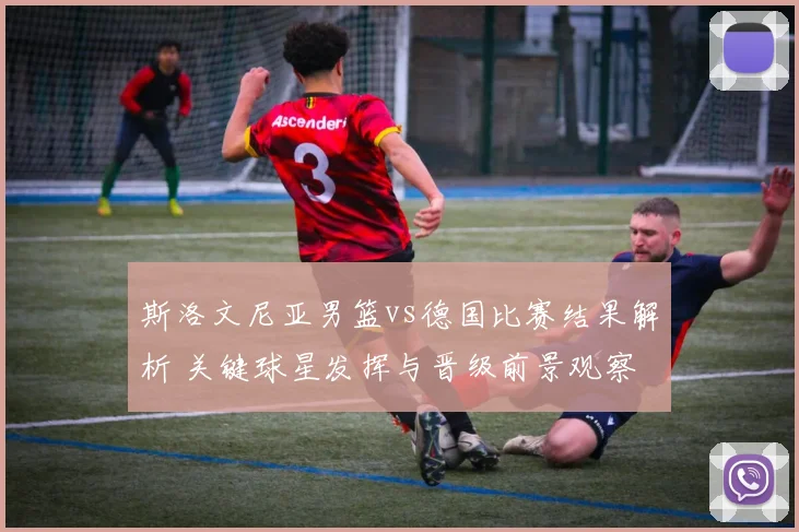 斯洛文尼亚男篮vs德国比赛结果解析 关键球星发挥与晋级前景观察