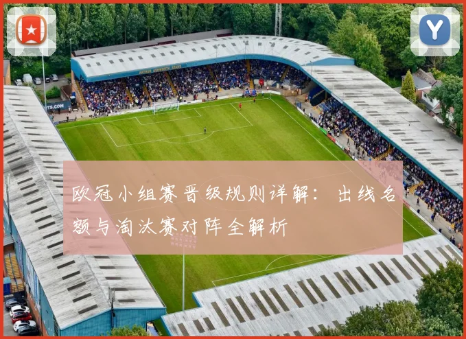 欧冠小组赛晋级规则详解：出线名额与淘汰赛对阵全解析