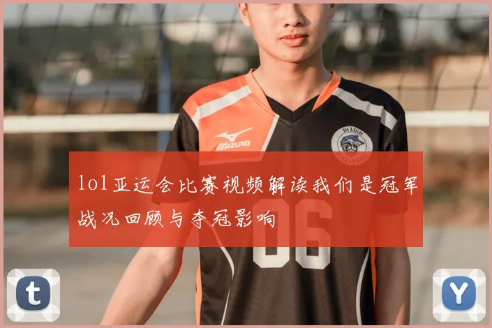 lol亚运会比赛视频解读我们是冠军战况回顾与夺冠影响